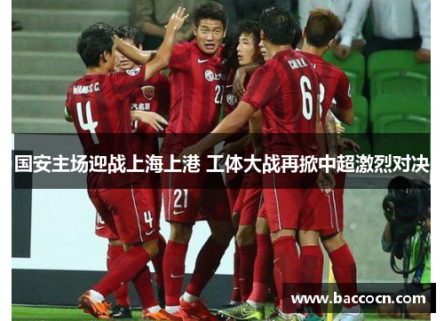 国安主场迎战上海上港 工体大战再掀中超激烈对决