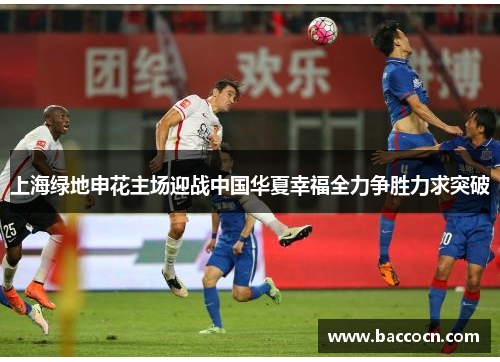 上海绿地申花主场迎战中国华夏幸福全力争胜力求突破