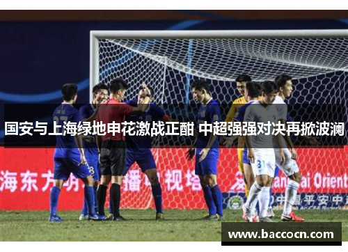 国安与上海绿地申花激战正酣 中超强强对决再掀波澜