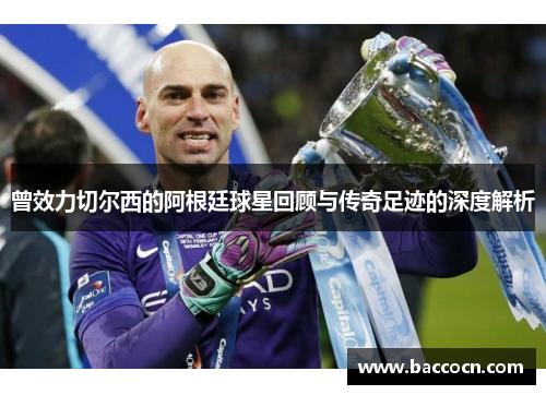 曾效力切尔西的阿根廷球星回顾与传奇足迹的深度解析