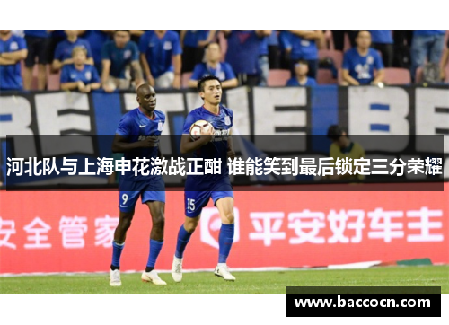 河北队与上海申花激战正酣 谁能笑到最后锁定三分荣耀