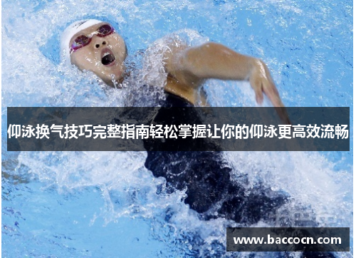仰泳换气技巧完整指南轻松掌握让你的仰泳更高效流畅