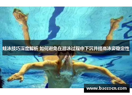 蛙泳技巧深度解析 如何避免在游泳过程中下沉并提高泳姿稳定性