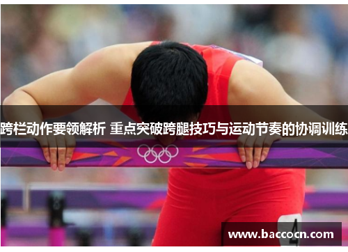 跨栏动作要领解析 重点突破跨腿技巧与运动节奏的协调训练