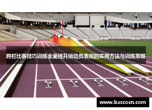 跨栏比赛技巧训练全面提升运动员表现的实用方法与训练策略