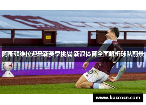 阿斯顿维拉迎来新赛季挑战 新浪体育全面解析球队前景