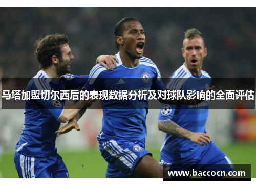 马塔加盟切尔西后的表现数据分析及对球队影响的全面评估